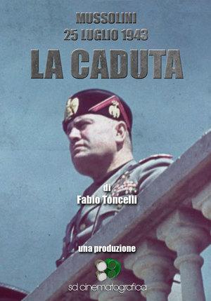 Mussolini, 25 luglio 1943: La Caduta